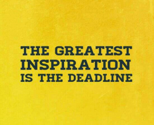 The greatest inspiration is the deadline