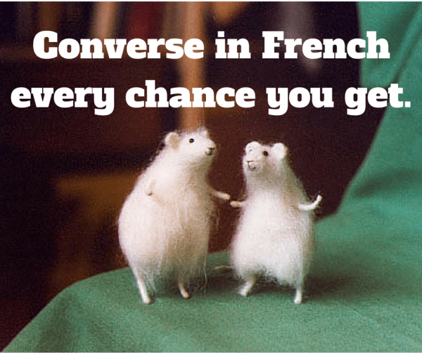 Converse in French every chance you get